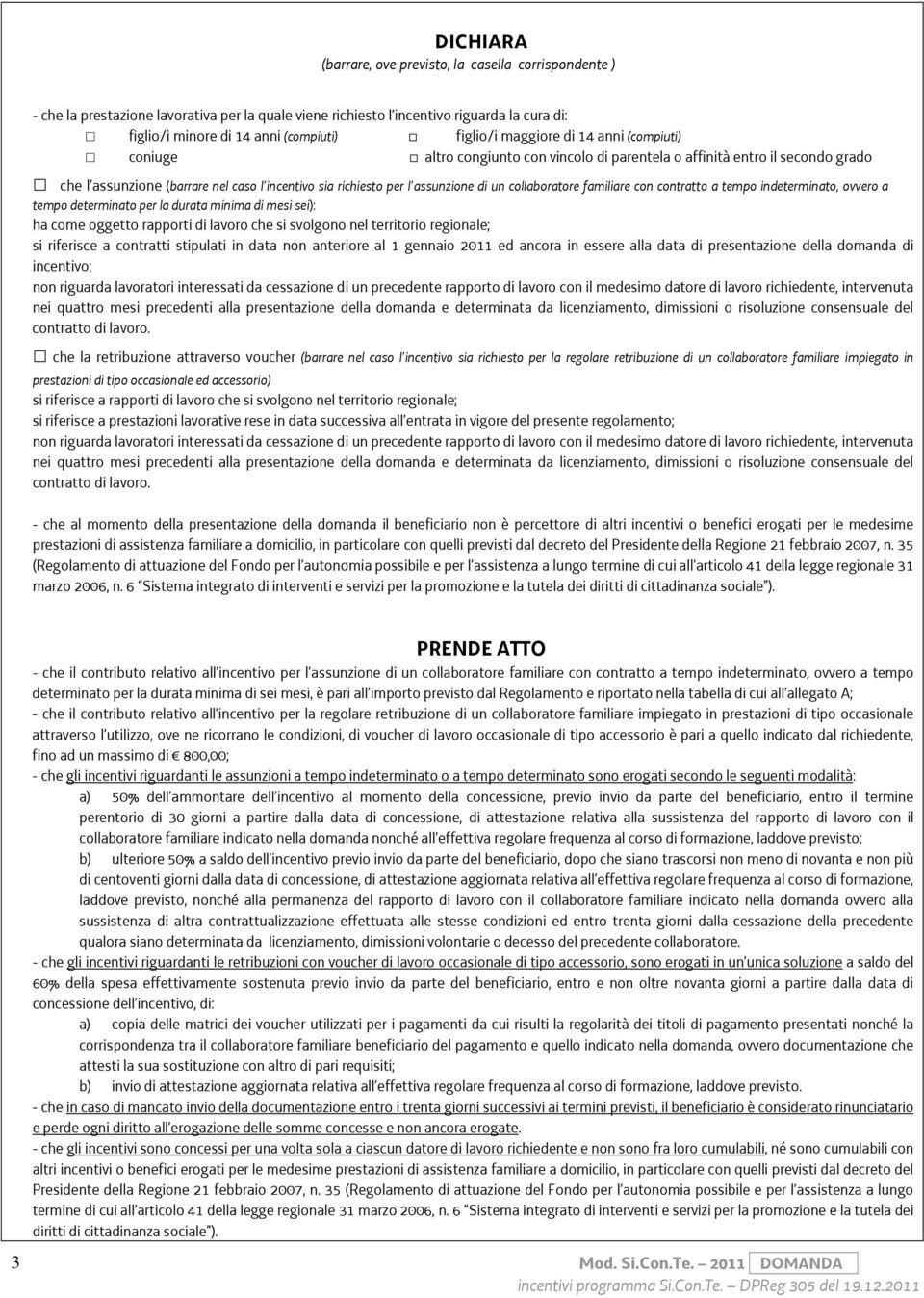 assunzione di un collaboratore familiare con contratto a tempo indeterminato, ovvero a tempo determinato per la durata minima di mesi sei): ha come oggetto rapporti di lavoro che si svolgono nel