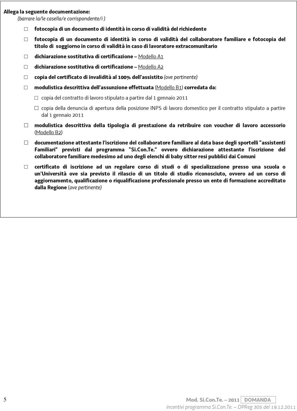 dichiarazione sostitutiva di certificazione Modello A2 copia del certificato di invalidità al 100% dell assistito (ove pertinente) modulistica descrittiva dell assunzione effettuata (Modello B1)