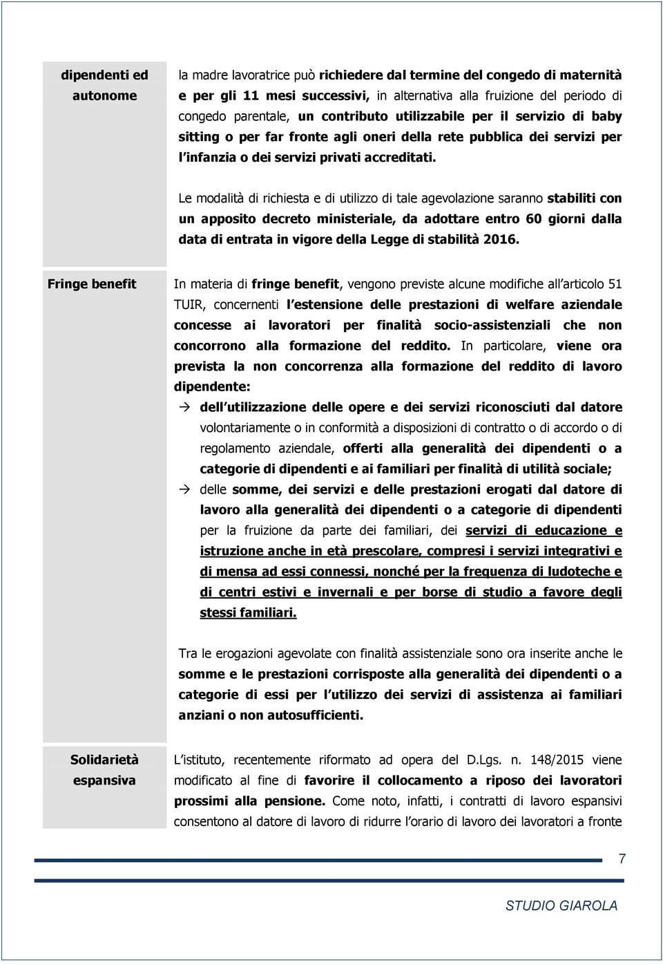 Le modalità di richiesta e di utilizzo di tale agevolazione saranno stabiliti con un apposito decreto ministeriale, da adottare entro 60 giorni dalla data di entrata in vigore della Legge di