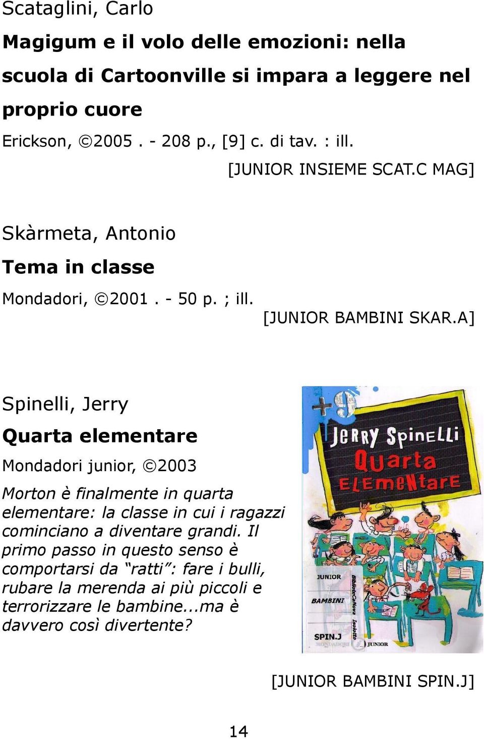 A] Spinelli, Jerry Quarta elementare Mondadori junior, 2003 Morton è finalmente in quarta elementare: la classe in cui i ragazzi cominciano a diventare