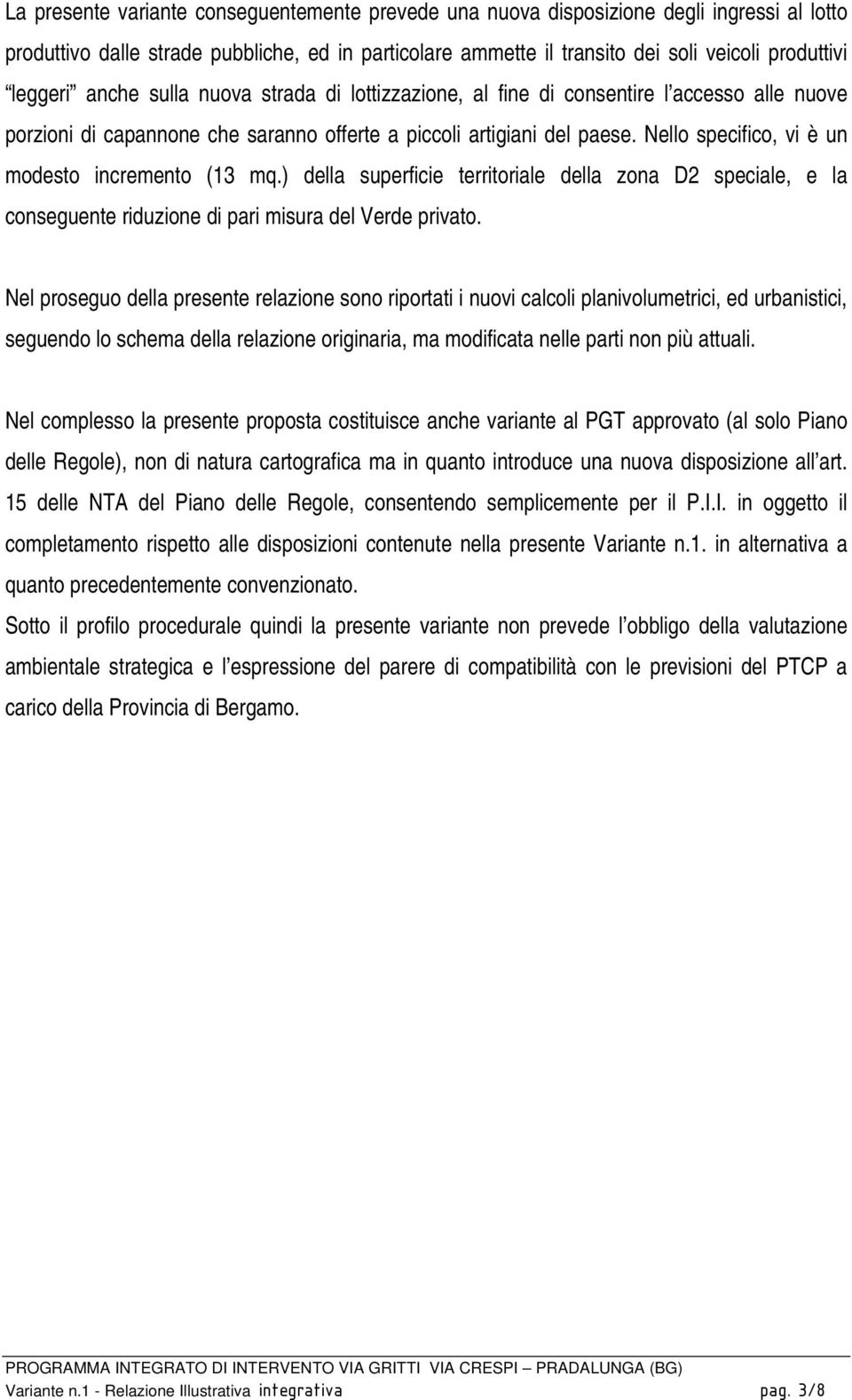 Nello specifico, vi è un modesto incremento (13 mq.) della superficie territoriale della zona D2 speciale, e la conseguente riduzione di pari misura del Verde privato.