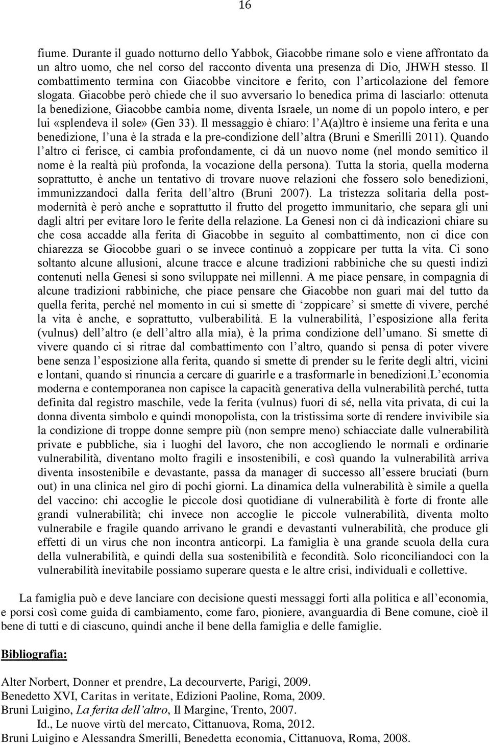 Giacobbe però chiede che il suo avversario lo benedica prima di lasciarlo: ottenuta la benedizione, Giacobbe cambia nome, diventa Israele, un nome di un popolo intero, e per lui «splendeva il sole»