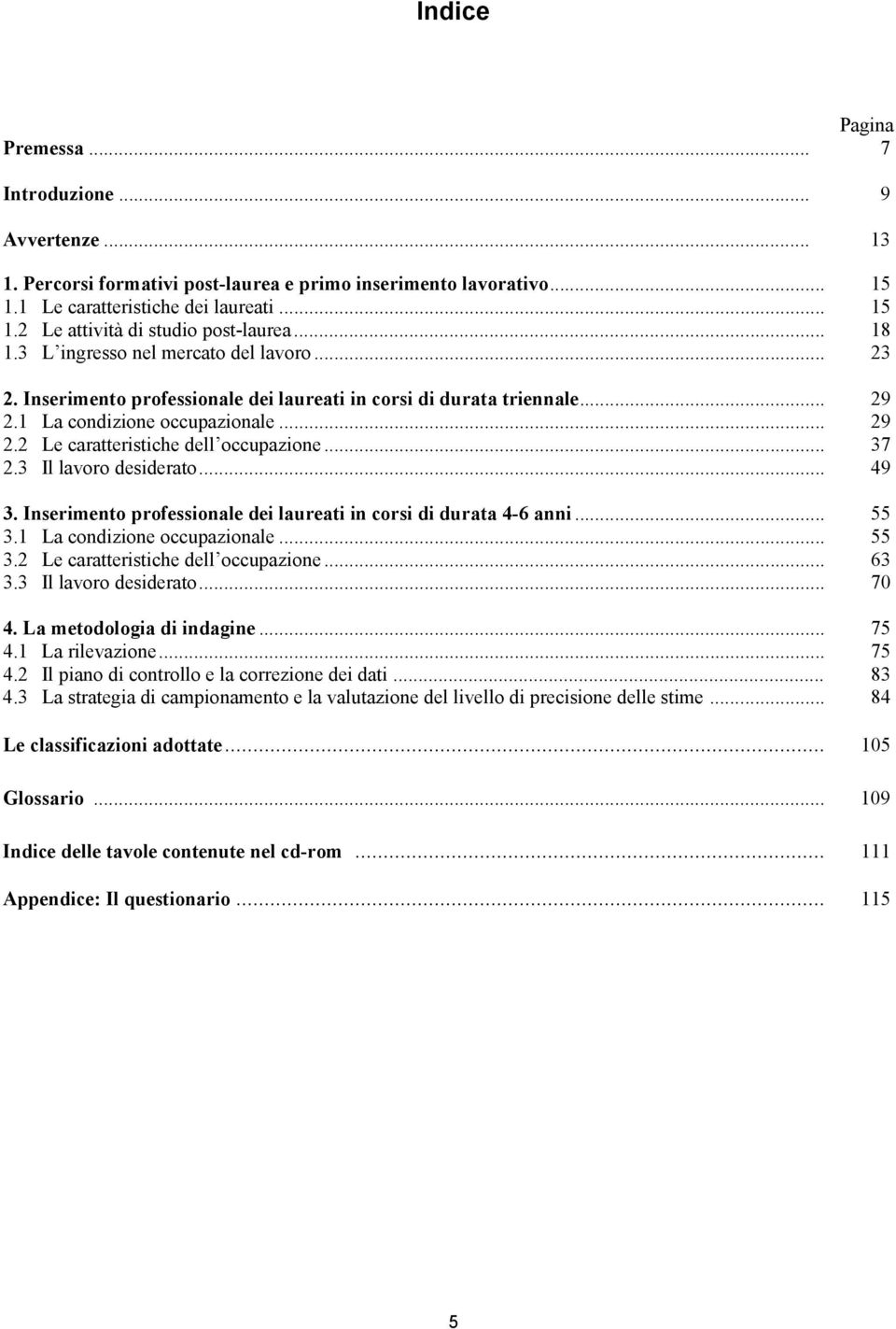 .. 37 2.3 Il lavoro desiderato... 49 3. Inserimento professionale dei laureati in corsi di durata 4-6 anni... 55 3.1 La condizione occupazionale... 55 3.2 Le caratteristiche dell occupazione... 63 3.