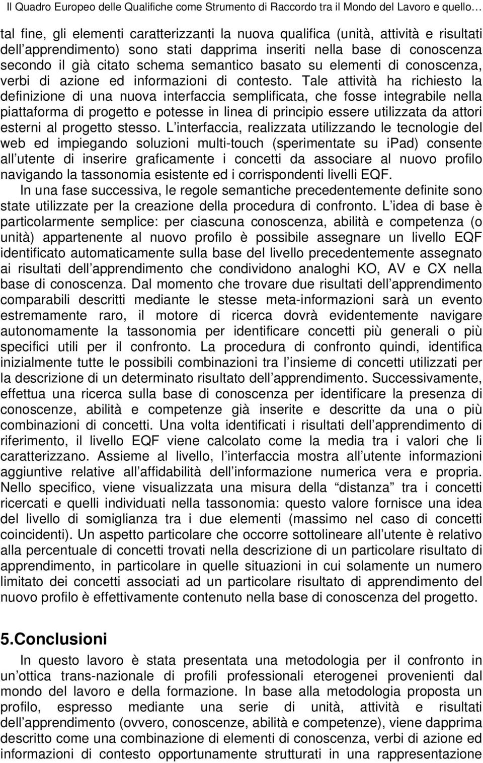 Tale attività ha richiesto la definizione di una nuova interfaccia semplificata, che fosse integrabile nella piattaforma di progetto e potesse in linea di principio essere utilizzata da attori