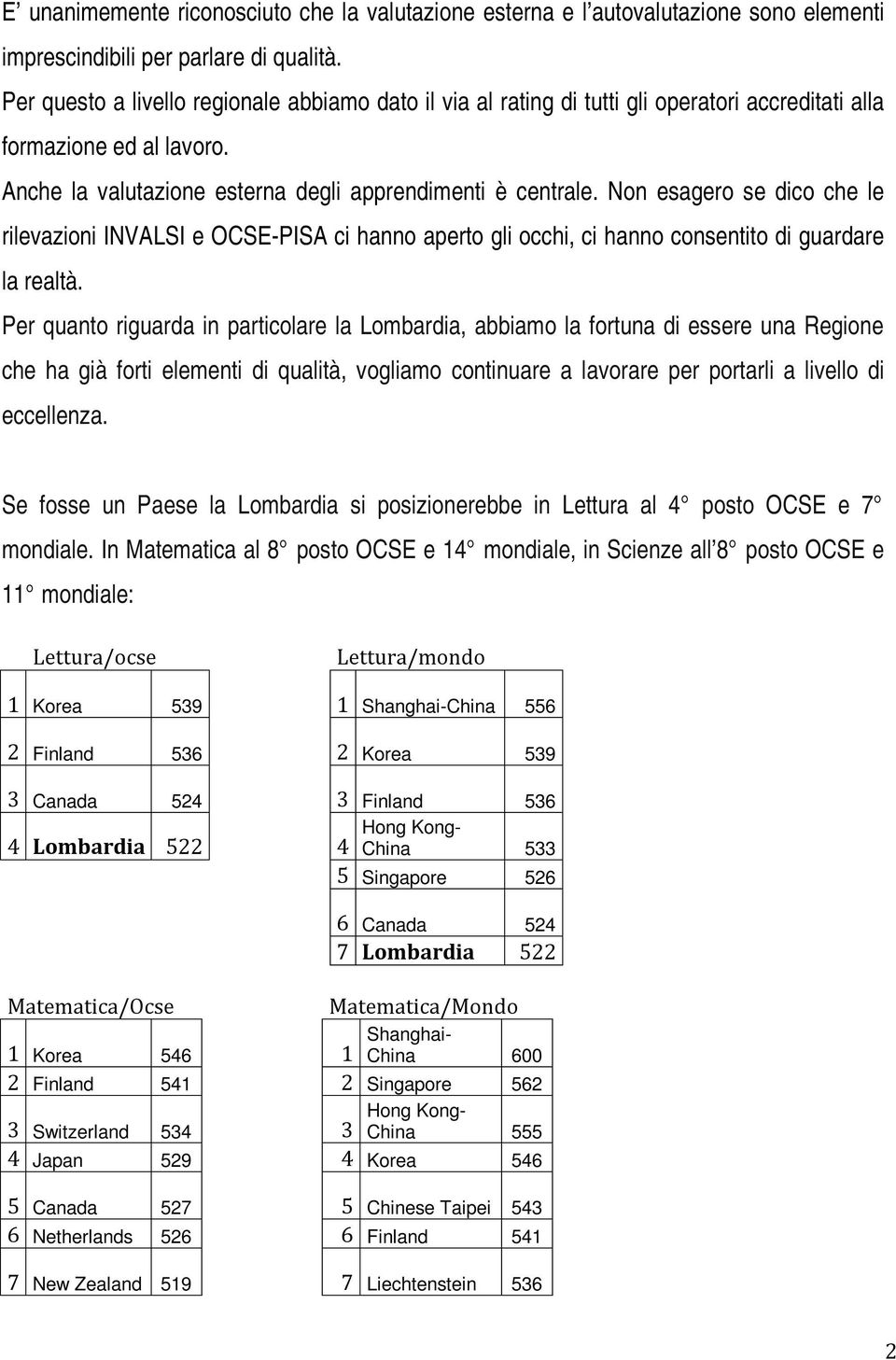 Non esagero se dico che le rilevazioni INVALSI e OCSE-PISA ci hanno aperto gli occhi, ci hanno consentito di guardare la realtà.