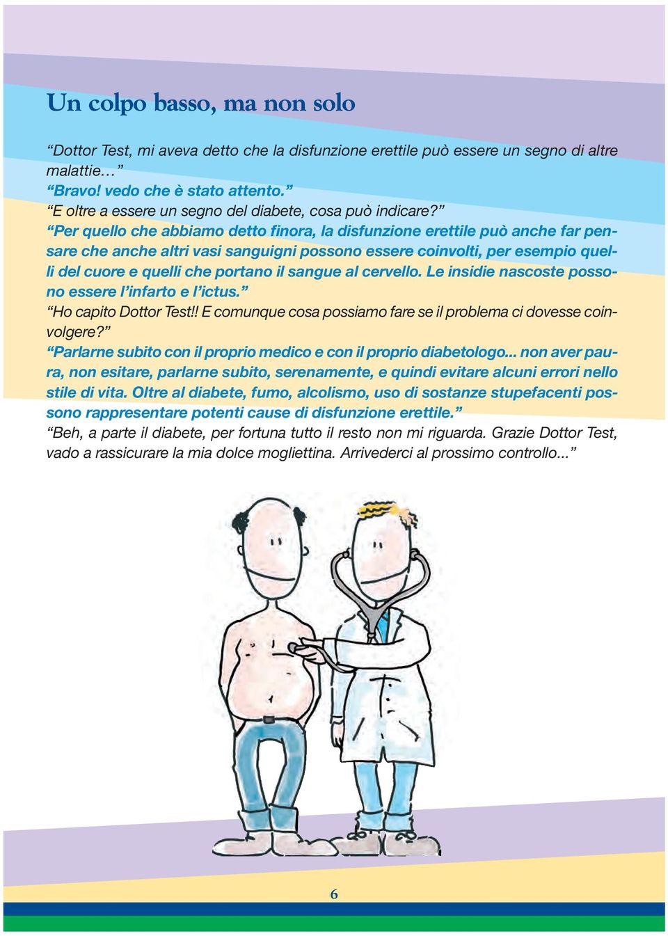 Per uello che abbiamo detto finora, la disfunzione erettile può anche far pensare che anche altri vasi sanguigni possono essere coinvolti, per esempio uelli del cuore e uelli che portano il sangue al