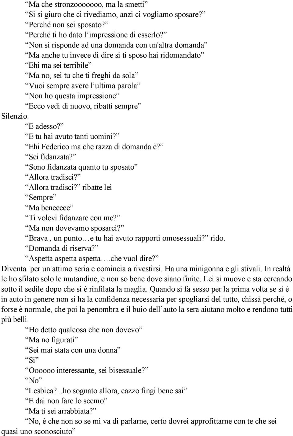 Non ho questa impressione Ecco vedi di nuovo, ribatti sempre Silenzio. E adesso? E tu hai avuto tanti uomini? Ehi Federico ma che razza di domanda è? Sei fidanzata?