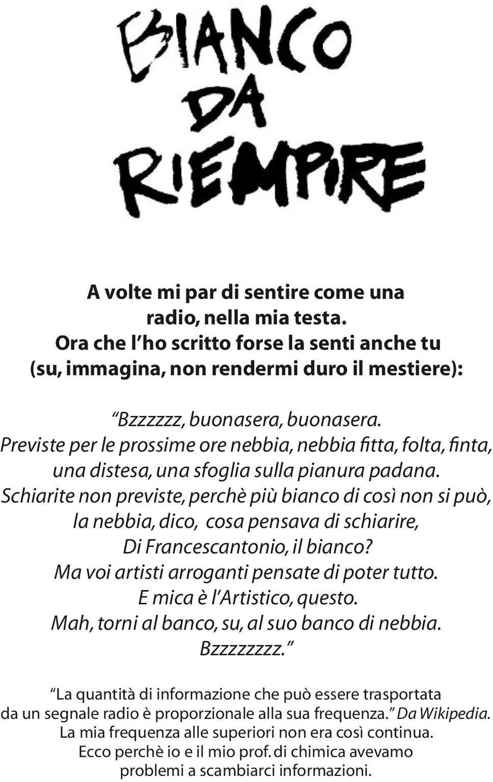 Schiarite non previste, perchè più bianco di così non si può, la nebbia, dico, cosa pensava di schiarire, Di Francescantonio, il bianco? Ma voi artisti arroganti pensate di poter tutto.