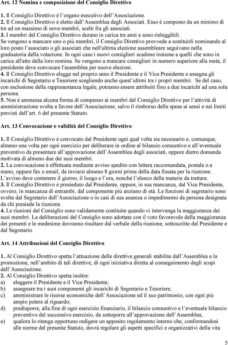 Se vengono a mancare uno o più membri, il Consiglio Direttivo provvede a sostituirli nominando al loro posto l associato o gli associati che nell'ultima elezione assembleare seguivano nella