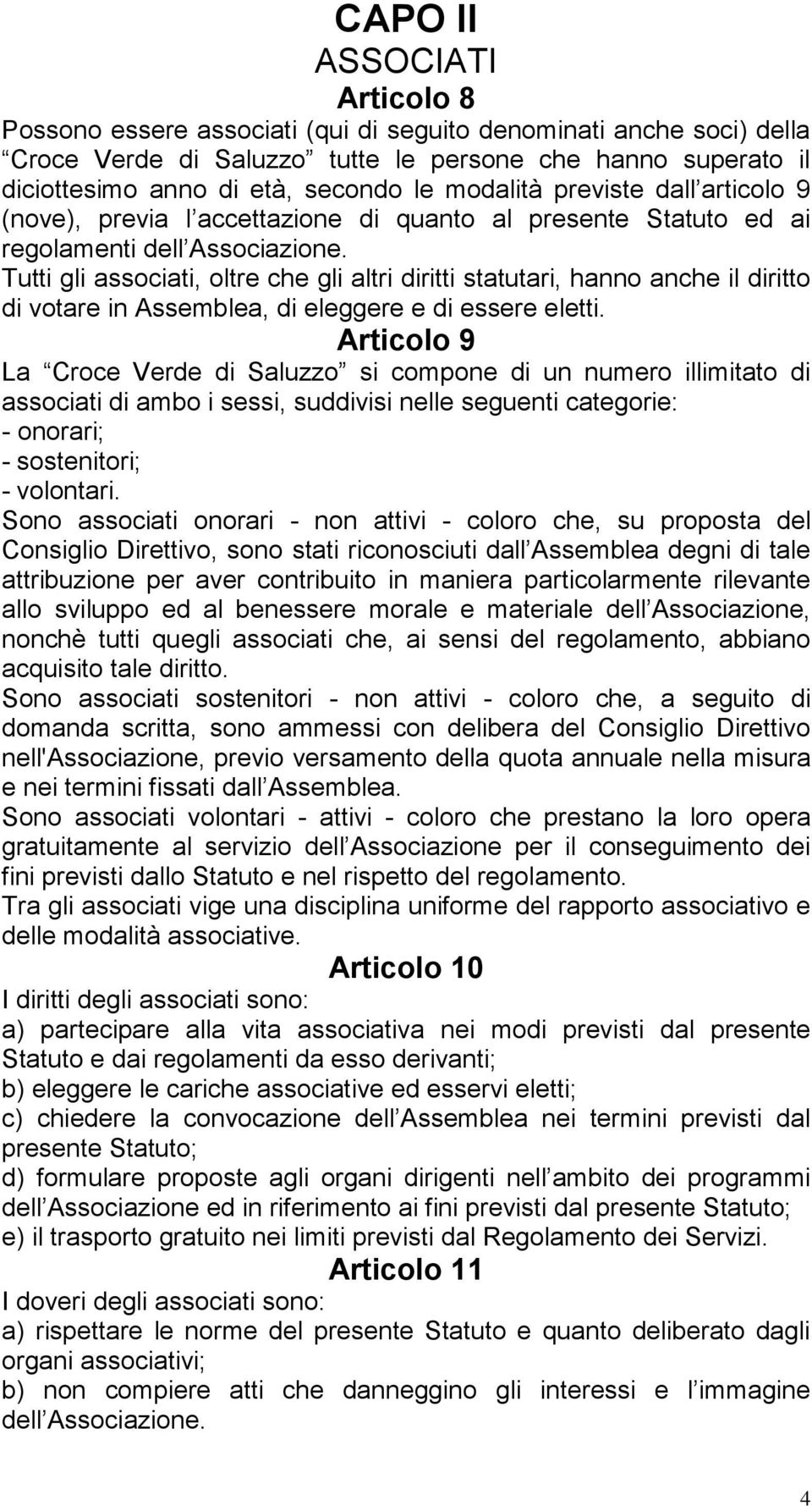 Tutti gli associati, oltre che gli altri diritti statutari, hanno anche il diritto di votare in Assemblea, di eleggere e di essere eletti.