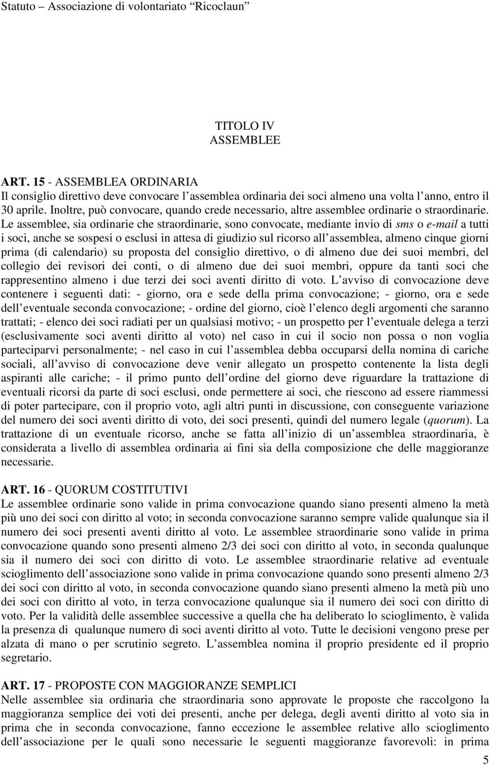 Le assemblee, sia ordinarie che straordinarie, sono convocate, mediante invio di sms o e-mail a tutti i soci, anche se sospesi o esclusi in attesa di giudizio sul ricorso all assemblea, almeno cinque