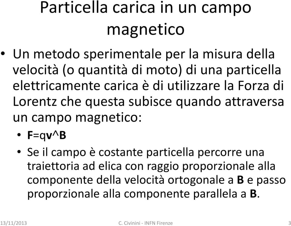 attraversa un campo magnetico: F=qv B Se il campo è costante particella percorre una traiettoria ad elica con