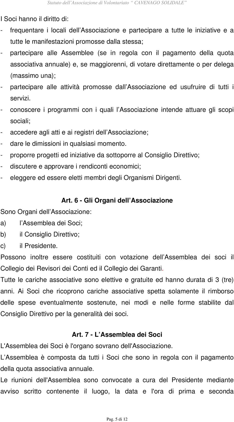 servizi. - conoscere i programmi con i quali l Associazione intende attuare gli scopi sociali; - accedere agli atti e ai registri dell Associazione; - dare le dimissioni in qualsiasi momento.