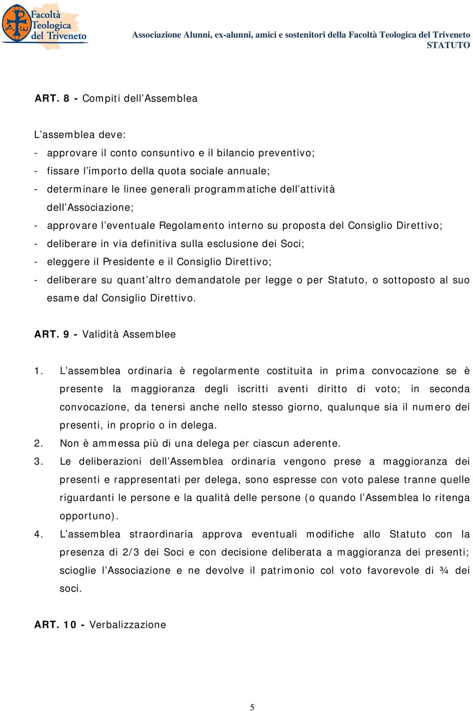 il Presidente e il Consiglio Direttivo; - deliberare su quant altro demandatole per legge o per Statuto, o sottoposto al suo esame dal Consiglio Direttivo. ART. 9 - Validità Assemblee 1.