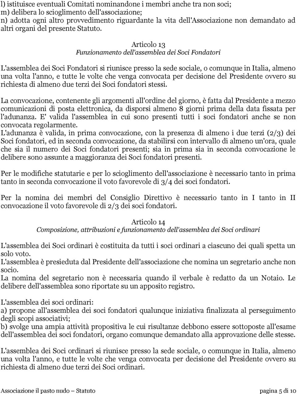 Articolo 13 Funzionamento dell'assemblea dei Soci Fondatori L'assemblea dei Soci Fondatori si riunisce presso la sede sociale, o comunque in Italia, almeno una volta l'anno, e tutte le volte che