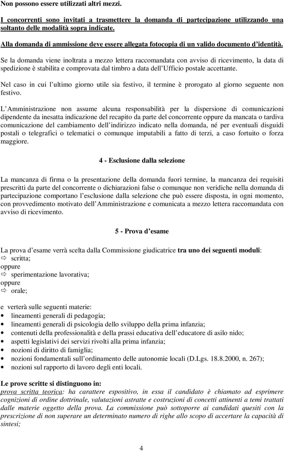 Se la domanda viene inoltrata a mezzo lettera raccomandata con avviso di ricevimento, la data di spedizione è stabilita e comprovata dal timbro a data dell Ufficio postale accettante.