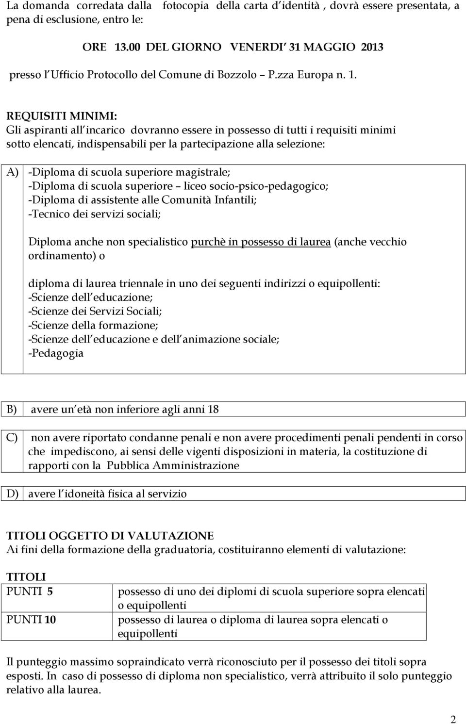 REQUISITI MINIMI: Gli aspiranti all incarico dovranno essere in possesso di tutti i requisiti minimi sotto elencati, indispensabili per la partecipazione alla selezione: A) -Diploma di scuola