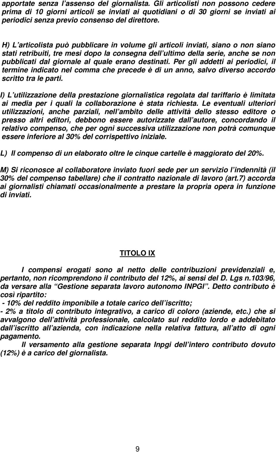 H) L articolista può pubblicare in volume gli articoli inviati, siano o non siano stati retribuiti, tre mesi dopo la consegna dell ultimo della serie, anche se non pubblicati dal giornale al quale