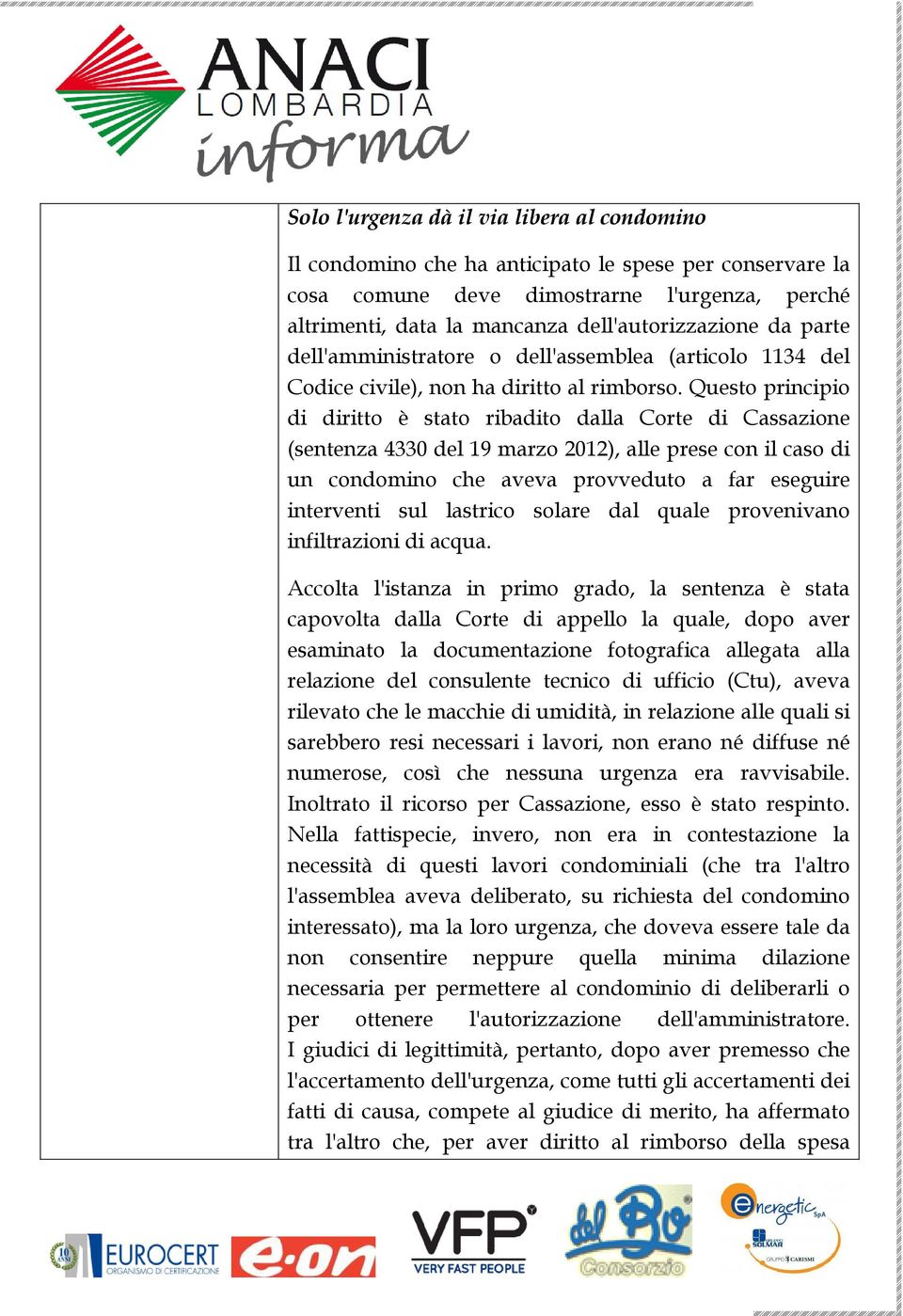 Questo principio di diritto è stato ribadito dalla Corte di Cassazione (sentenza 4330 del 19 marzo 2012), alle prese con il caso di un condomino che aveva provveduto a far eseguire interventi sul