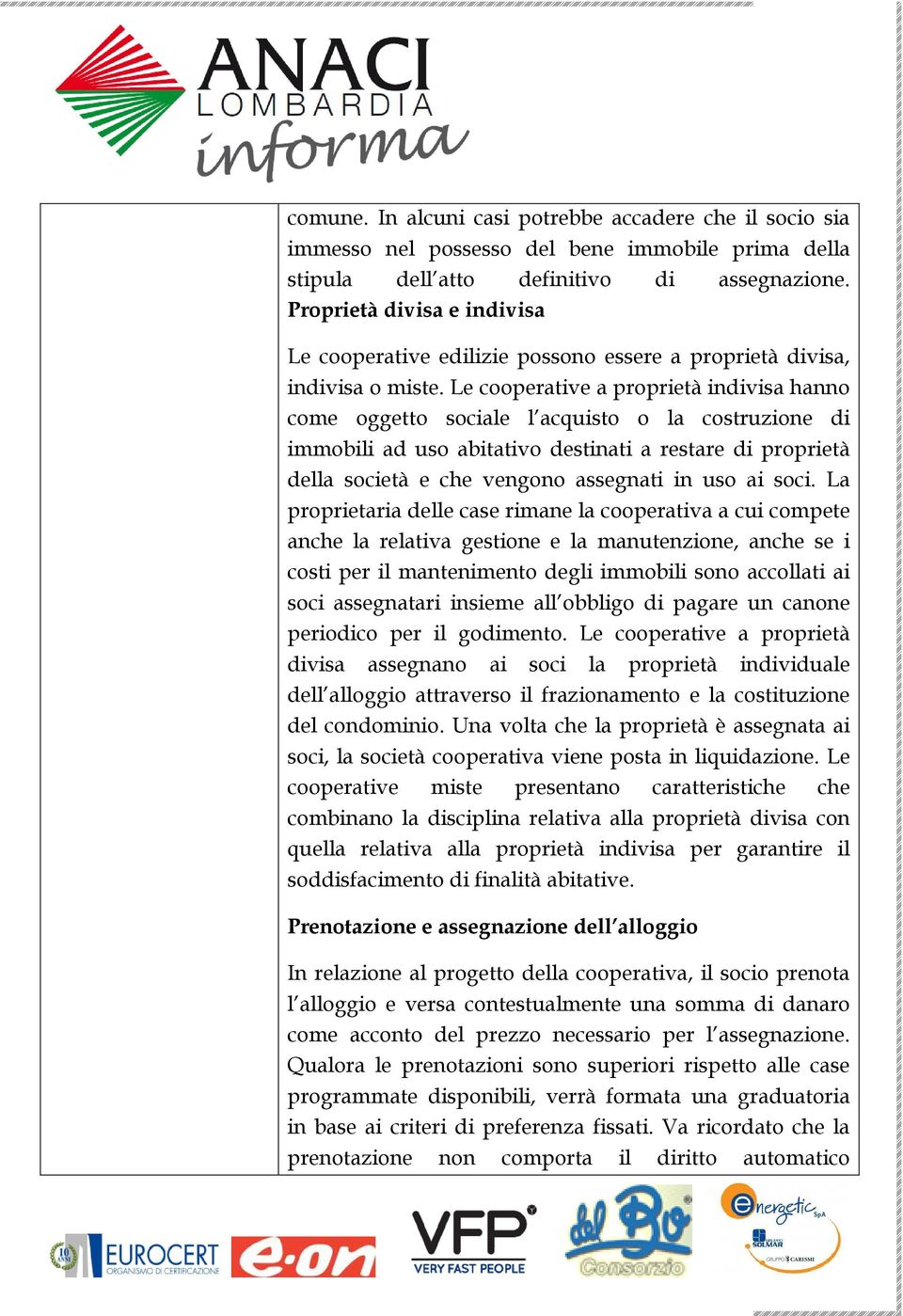 Le cooperative a proprietà indivisa hanno come oggetto sociale l acquisto o la costruzione di immobili ad uso abitativo destinati a restare di proprietà della società e che vengono assegnati in uso