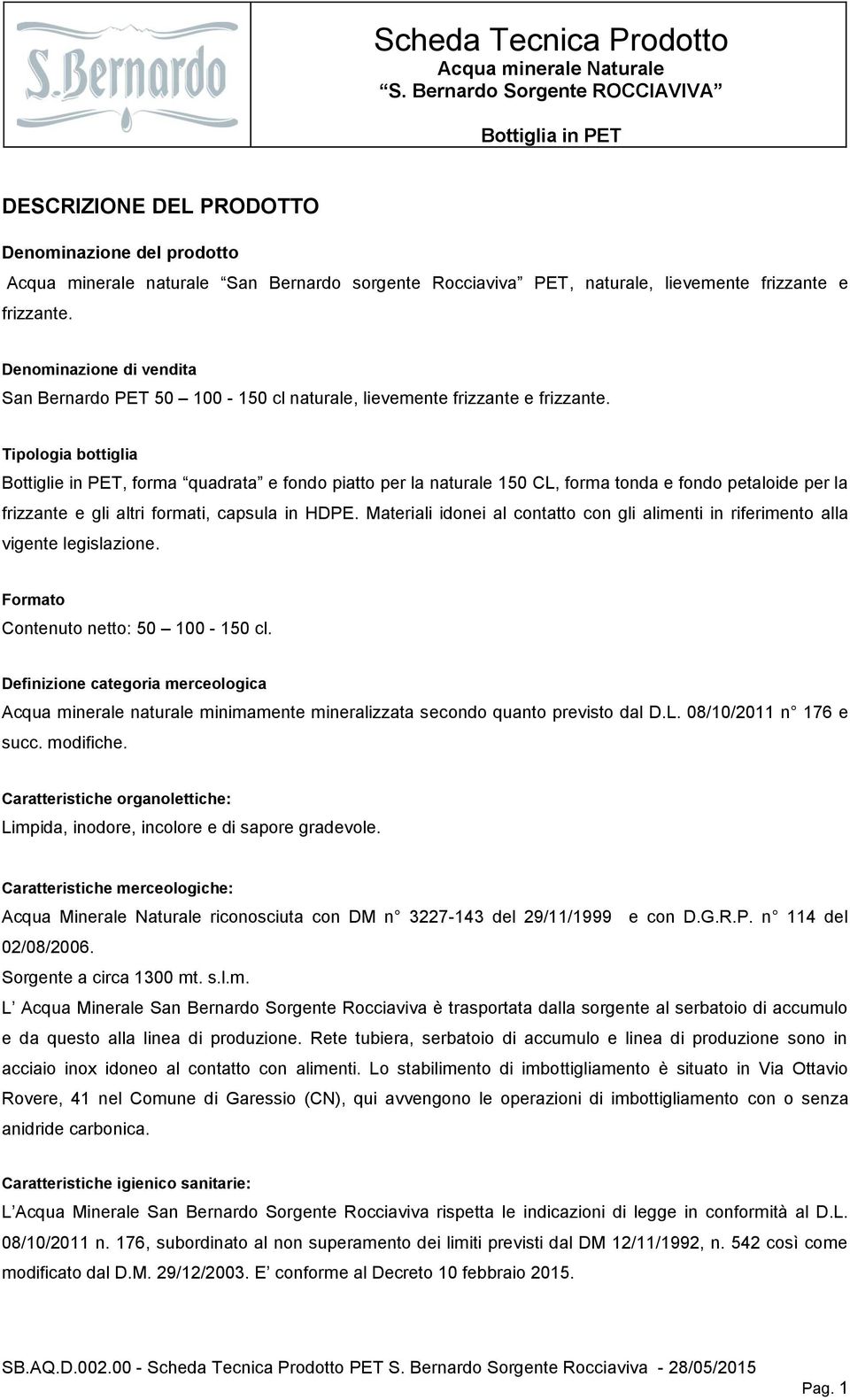 Tipologia bottiglia Bottiglie in PET, forma quadrata e fondo piatto per la naturale 150 CL, forma tonda e fondo petaloide per la frizzante e gli altri formati, capsula in HDPE.