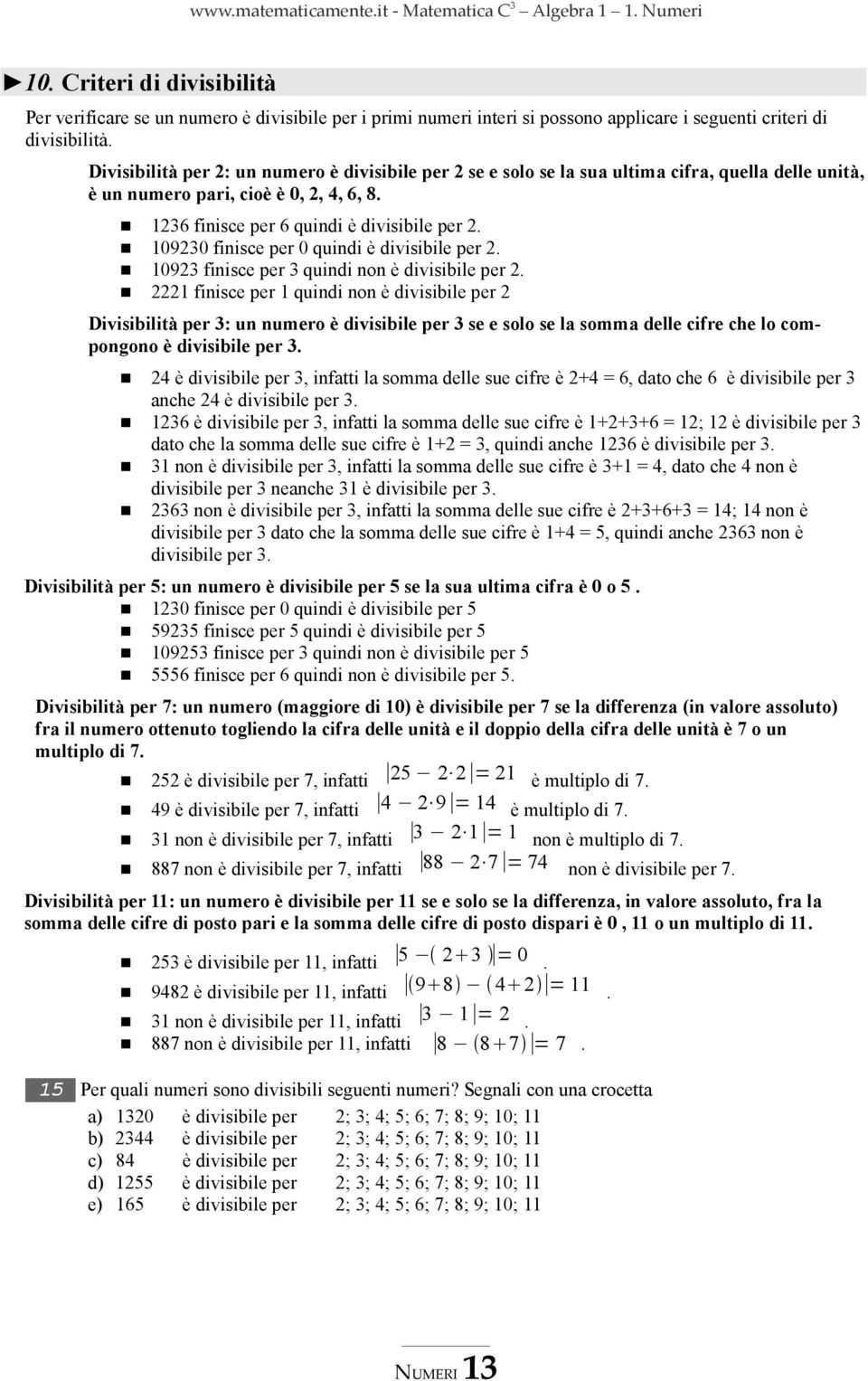 090 finisce per 0 quindi è divisibile per. 09 finisce per quindi non è divisibile per.