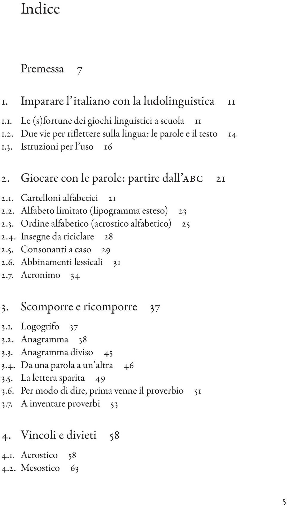 4. Insegne da riciclare 28 2.5. Consonanti a caso 29 2.6. Abbinamenti lessicali 31 2.7. Acronimo 34 3. Scomporre e ricomporre 37 3.1. Logogrifo 37 3.2. Anagramma 38 3.3. Anagramma diviso 45 3.4. Da una parola a un altra 46 3.