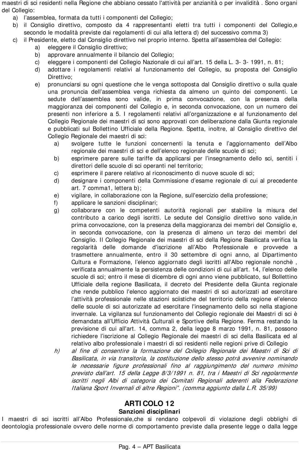 modalità previste dai regolamenti di cui alla lettera d) del successivo comma 3) c) il Presidente, eletto dal Consiglio direttivo nel proprio interno.