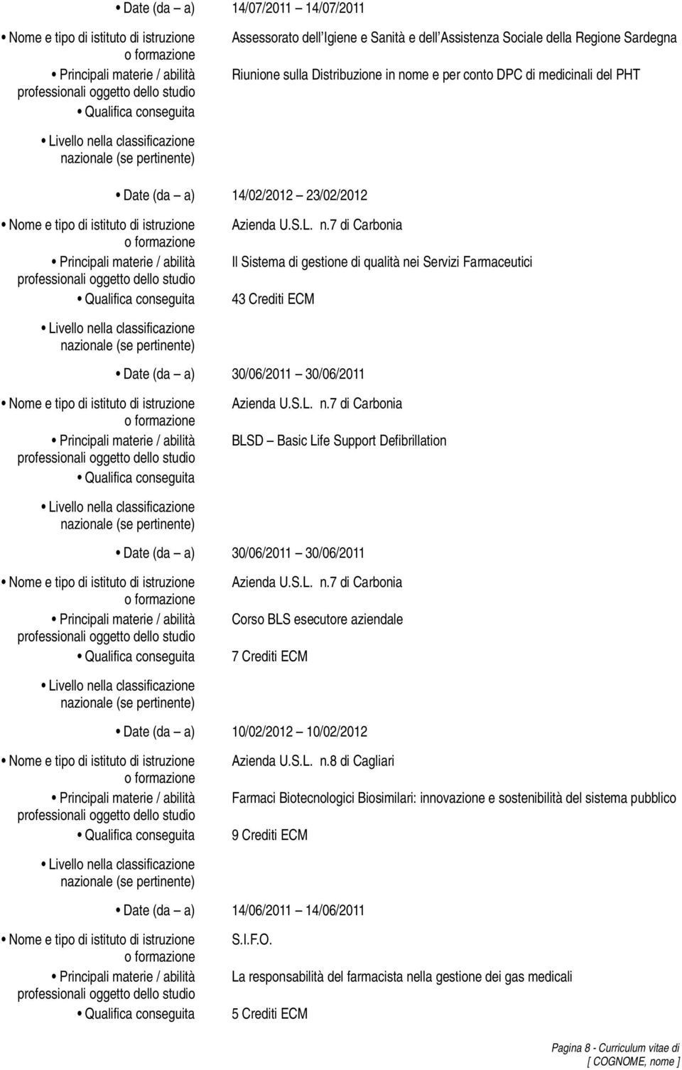 S.L. n.7 di Carbonia Corso BLS esecutore aziendale 7 10/02/2012 10/02/2012 Azienda U.S.L. n.8 di Cagliari Farmaci Biotecnologici Biosimilari: innovazione e sostenibilità del sistema pubblico 9 14/06/2011 14/06/2011 S.