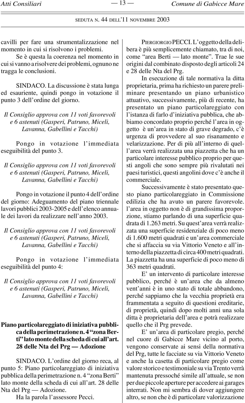 Il Consiglio approva con 11 voti favorevoli e 6 astenuti (Gasperi, Patruno, Miceli, Lavanna, Gabellini e Tacchi) Pongo in votazione l immediata eseguibilità del punto 3.