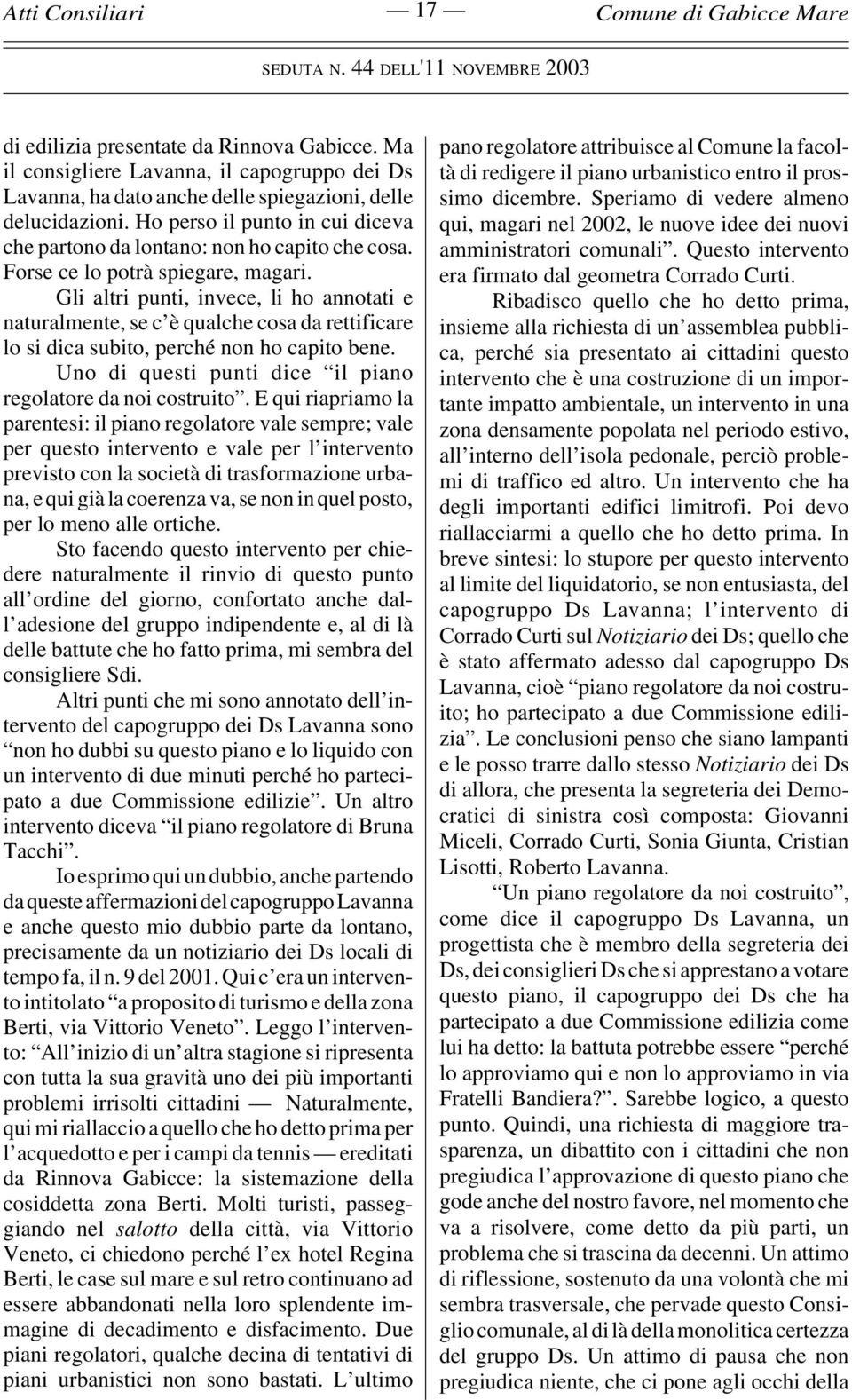 Gli altri punti, invece, li ho annotati e naturalmente, se c è qualche cosa da rettificare lo si dica subito, perché non ho capito bene. Uno di questi punti dice il piano regolatore da noi costruito.