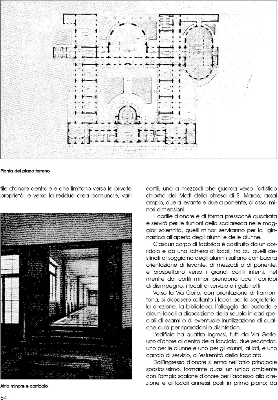 Il cortile d onore è di forma pressochè quadrata e servirà per le riunioni della scolaresca nelle maggiori solennità, quelli minori serviranno per la ginnastica all aperto degli alunni e delle alunne.