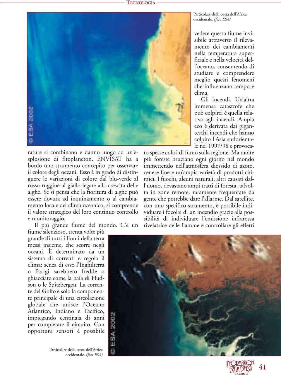 Esso è in grado di distinguere le variazioni di colore dal blu-verde al rosso-ruggine al giallo legate alla crescita delle alghe.