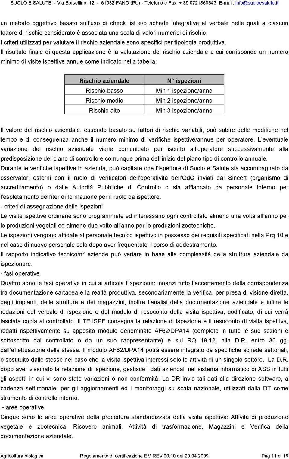 Il risultato finale di questa applicazione è la valutazione del rischio aziendale a cui corrisponde un numero minimo di visite ispettive annue come indicato nella tabella: Rischio aziendale Rischio