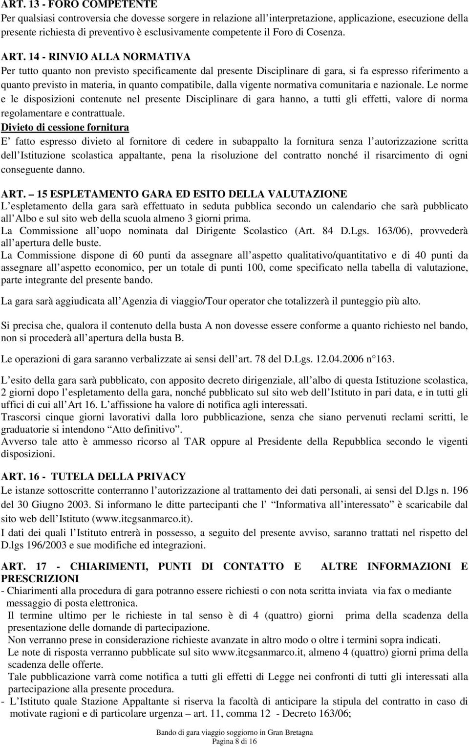 14 - RINVIO ALLA NORMATIVA Per tutto quanto non previsto specificamente dal presente Disciplinare di gara, si fa espresso riferimento a quanto previsto in materia, in quanto compatibile, dalla