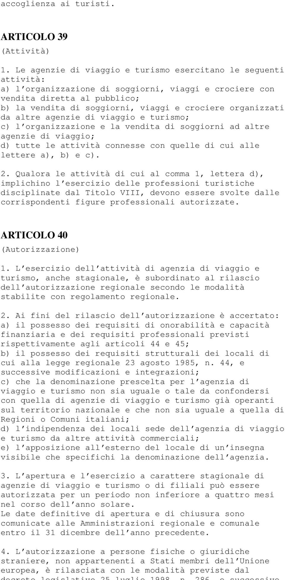 organizzati da altre agenzie di viaggio e turismo; c) l organizzazione e la vendita di soggiorni ad altre agenzie di viaggio; d) tutte le attività connesse con quelle di cui alle lettere a), b) e c).