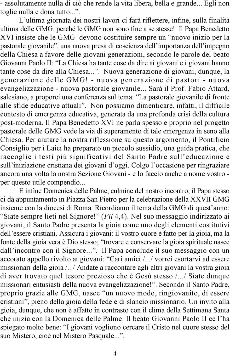 Il Papa Benedetto XVI insiste che le GMG devono costituire sempre un nuovo inizio per la pastorale giovanile, una nuova presa di coscienza dell importanza dell impegno della Chiesa a favore delle