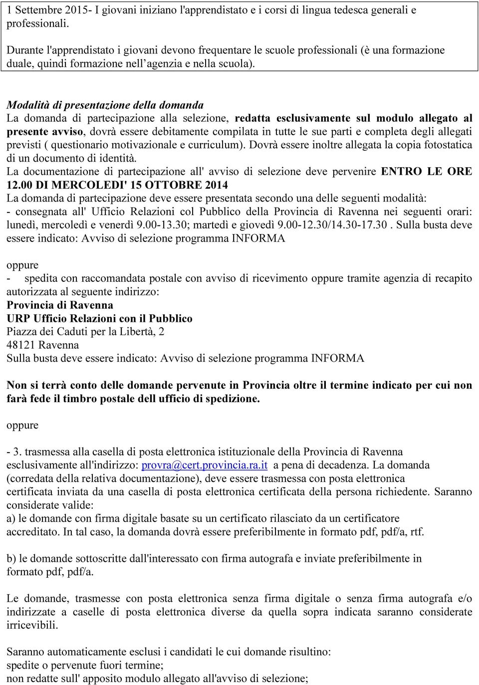 Modalità di presentazione della domanda La domanda di partecipazione alla selezione, redatta esclusivamente sul modulo allegato al presente avviso, dovrà essere debitamente compilata in tutte le sue