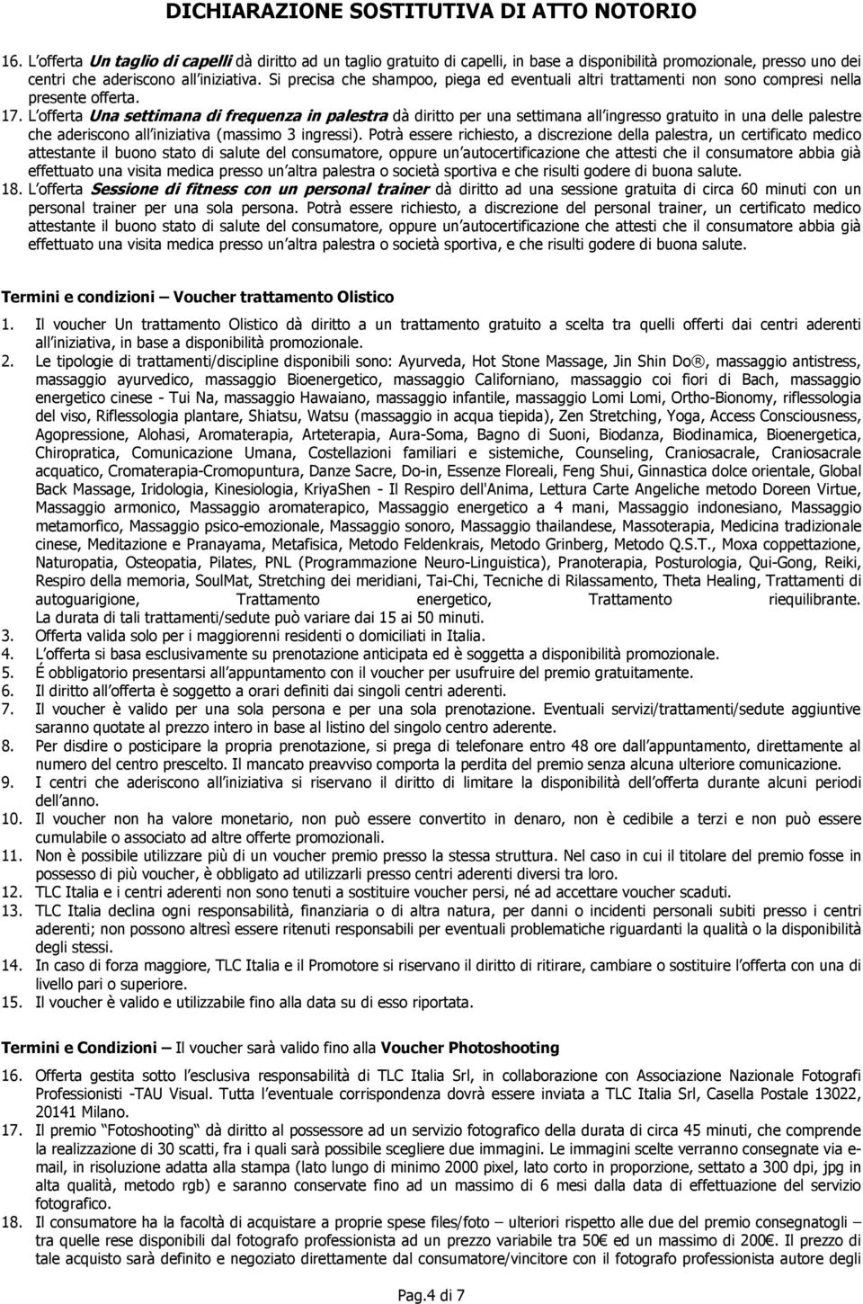 L offerta Una settimana di frequenza in palestra dà diritto per una settimana all ingresso gratuito in una delle palestre che aderiscono all iniziativa (massimo 3 ingressi).