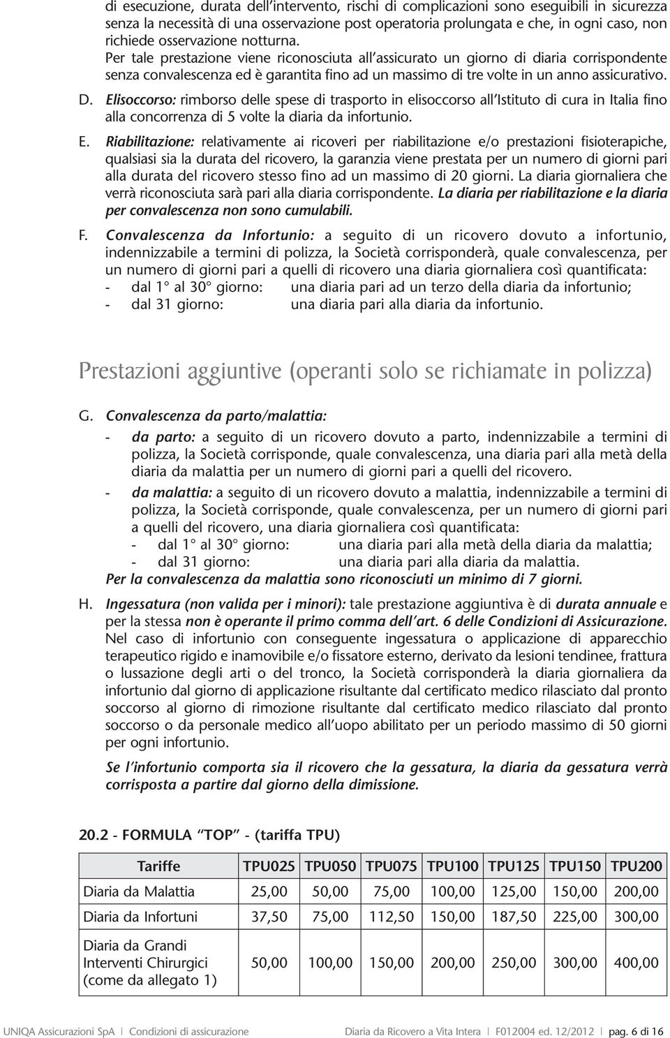 Per tale prestazione viene riconosciuta all assicurato un giorno di diaria corrispondente senza convalescenza ed è garantita fino ad un massimo di tre volte in un anno assicurativo. D.