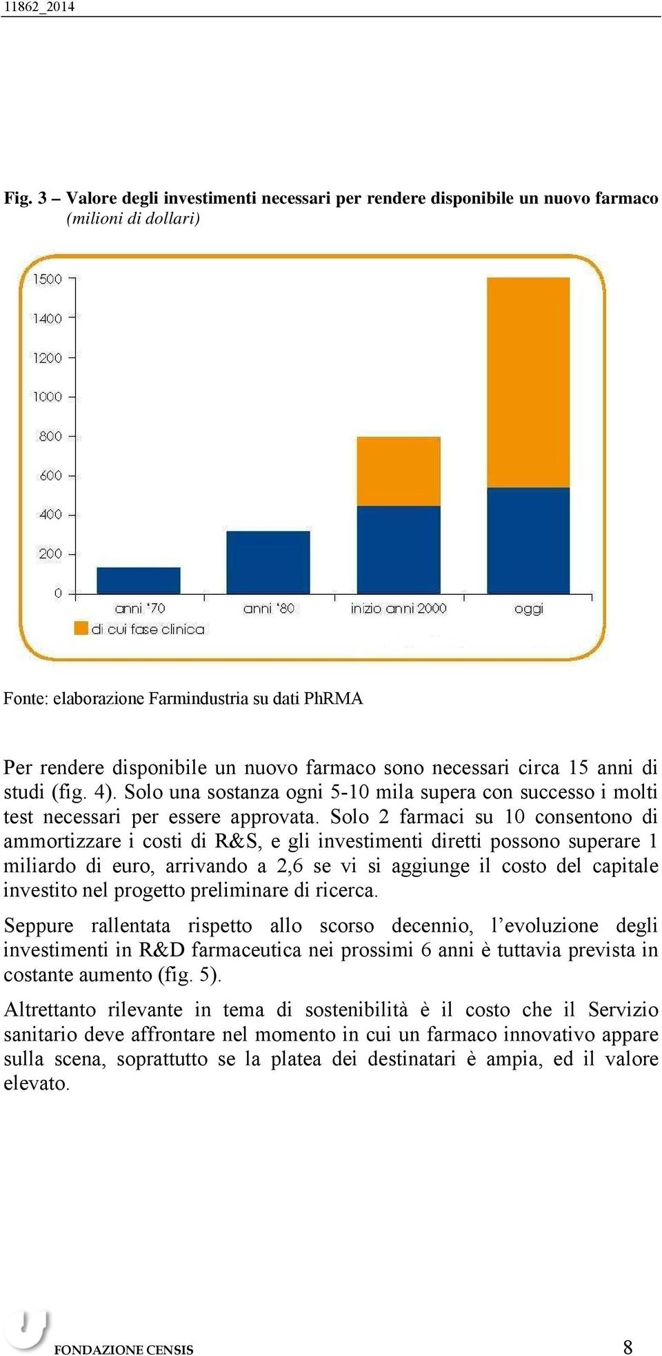 Solo 2 farmaci su 10 consentono di ammortizzare i costi di R&S, e gli investimenti diretti possono superare 1 miliardo di euro, arrivando a 2,6 se vi si aggiunge il costo del capitale investito nel