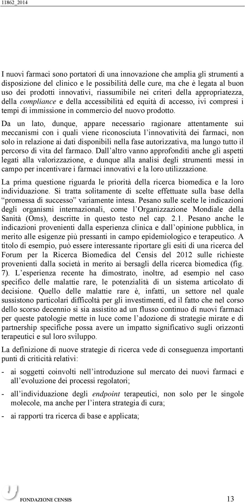 Da un lato, dunque, appare necessario ragionare attentamente sui meccanismi con i quali viene riconosciuta l innovatività dei farmaci, non solo in relazione ai dati disponibili nella fase