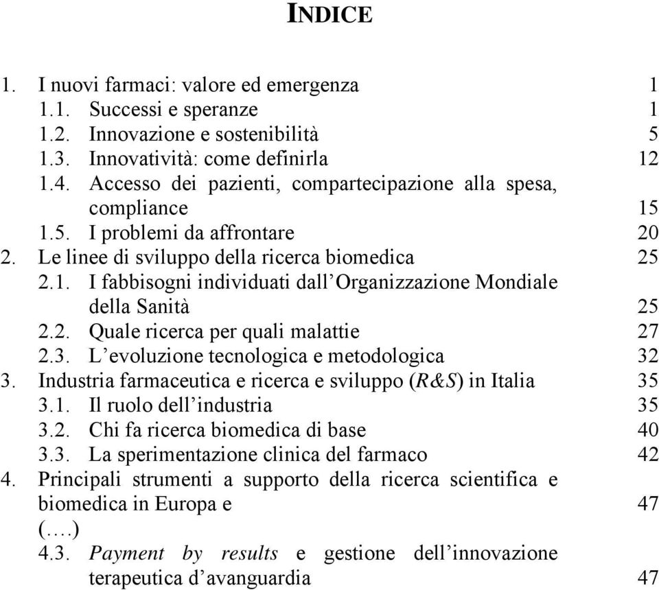 2. Quale ricerca per quali malattie 27 2.3. L evoluzione tecnologica e metodologica 32 3. Industria farmaceutica e ricerca e sviluppo (R&S) in Italia 35 3.1. Il ruolo dell industria 35 3.2. Chi fa ricerca biomedica di base 40 3.