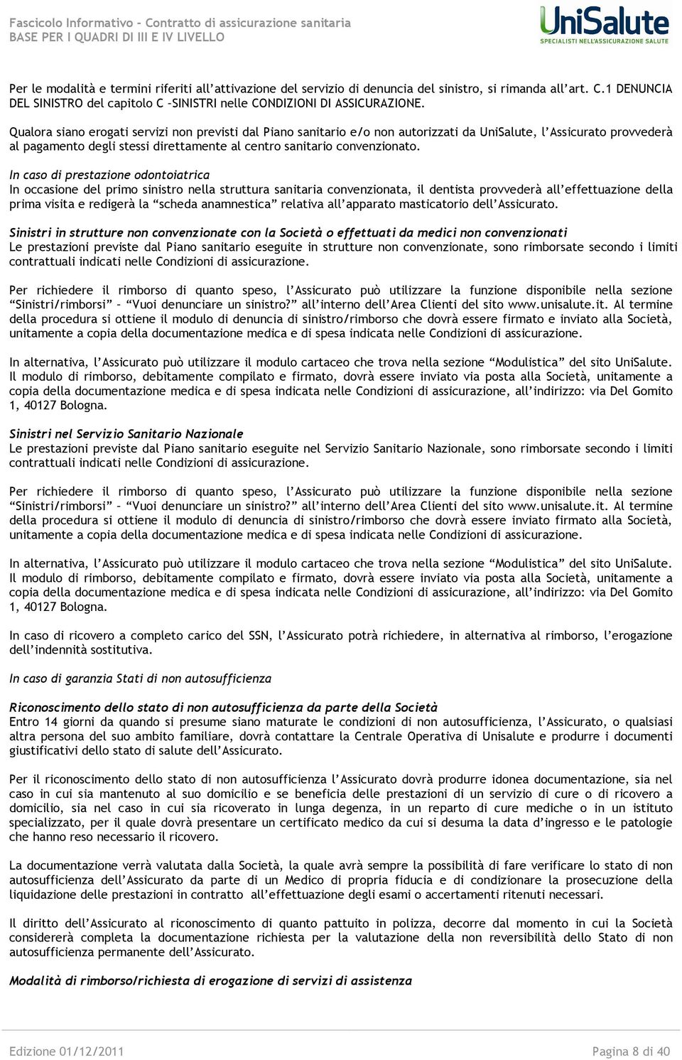 In caso di prestazione odontoiatrica In occasione del primo sinistro nella struttura sanitaria convenzionata, il dentista provvederà all effettuazione della prima visita e redigerà la scheda