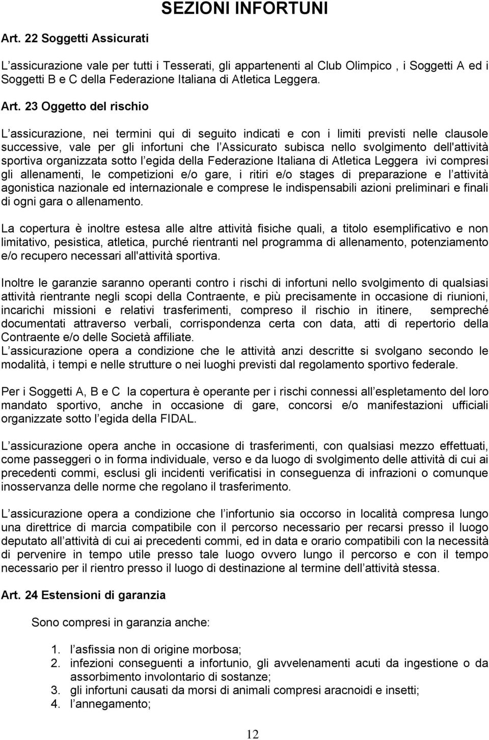 23 Oggetto del rischio L assicurazione, nei termini qui di seguito indicati e con i limiti previsti nelle clausole successive, vale per gli infortuni che l Assicurato subisca nello svolgimento