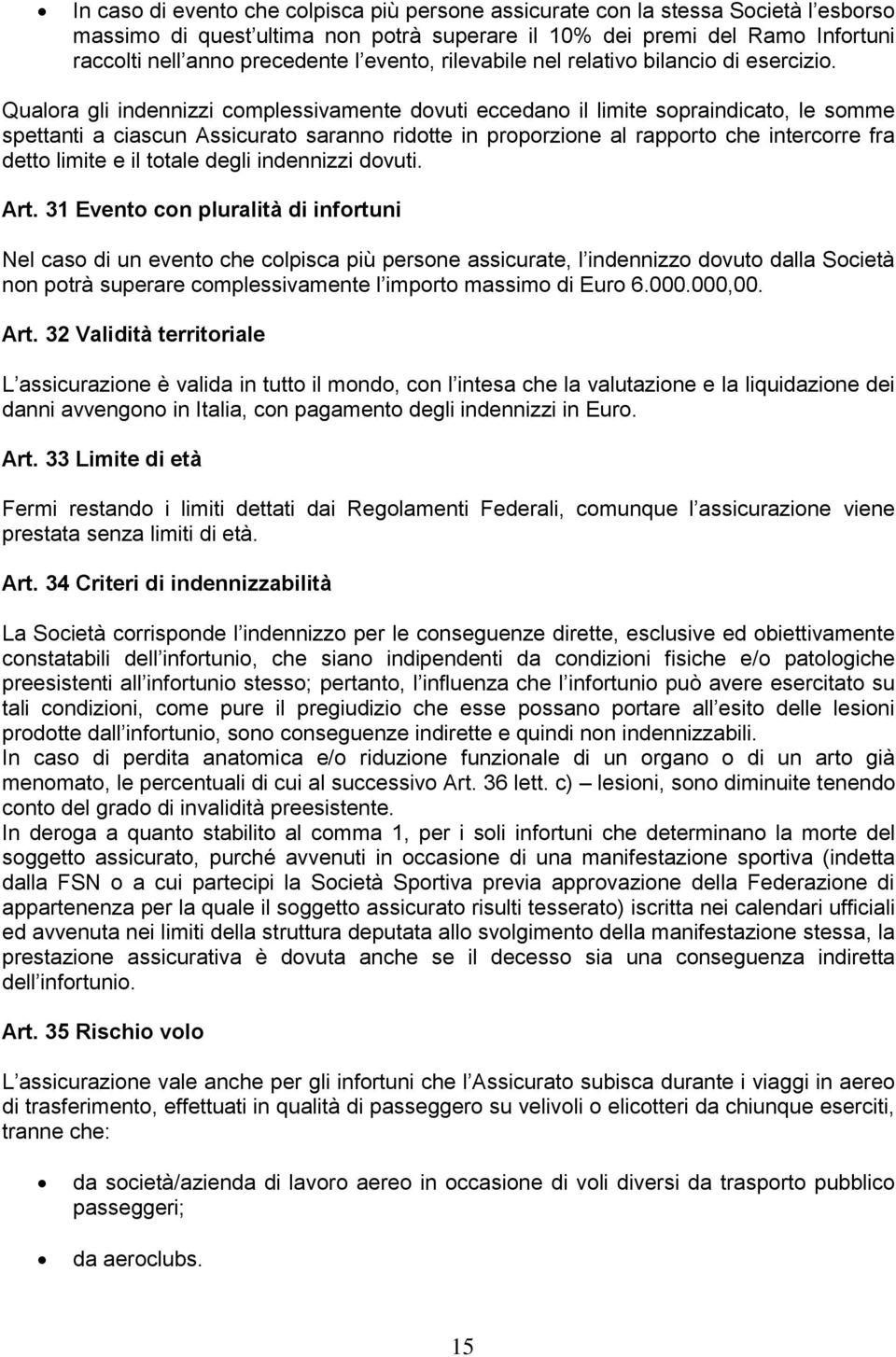 Qualora gli indennizzi complessivamente dovuti eccedano il limite sopraindicato, le somme spettanti a ciascun Assicurato saranno ridotte in proporzione al rapporto che intercorre fra detto limite e