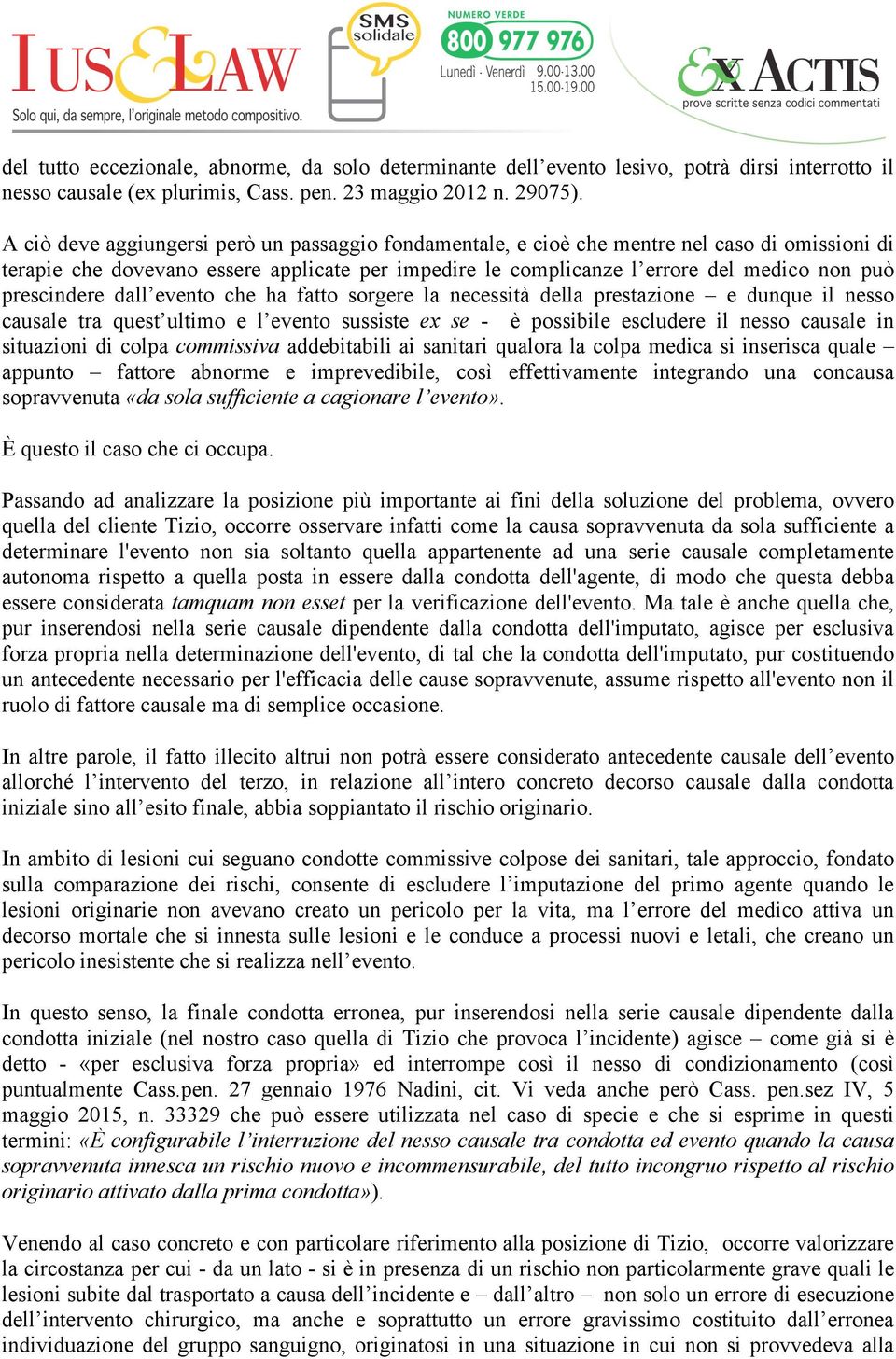 prescindere dall evento che ha fatto sorgere la necessità della prestazione e dunque il nesso causale tra quest ultimo e l evento sussiste ex se - è possibile escludere il nesso causale in situazioni