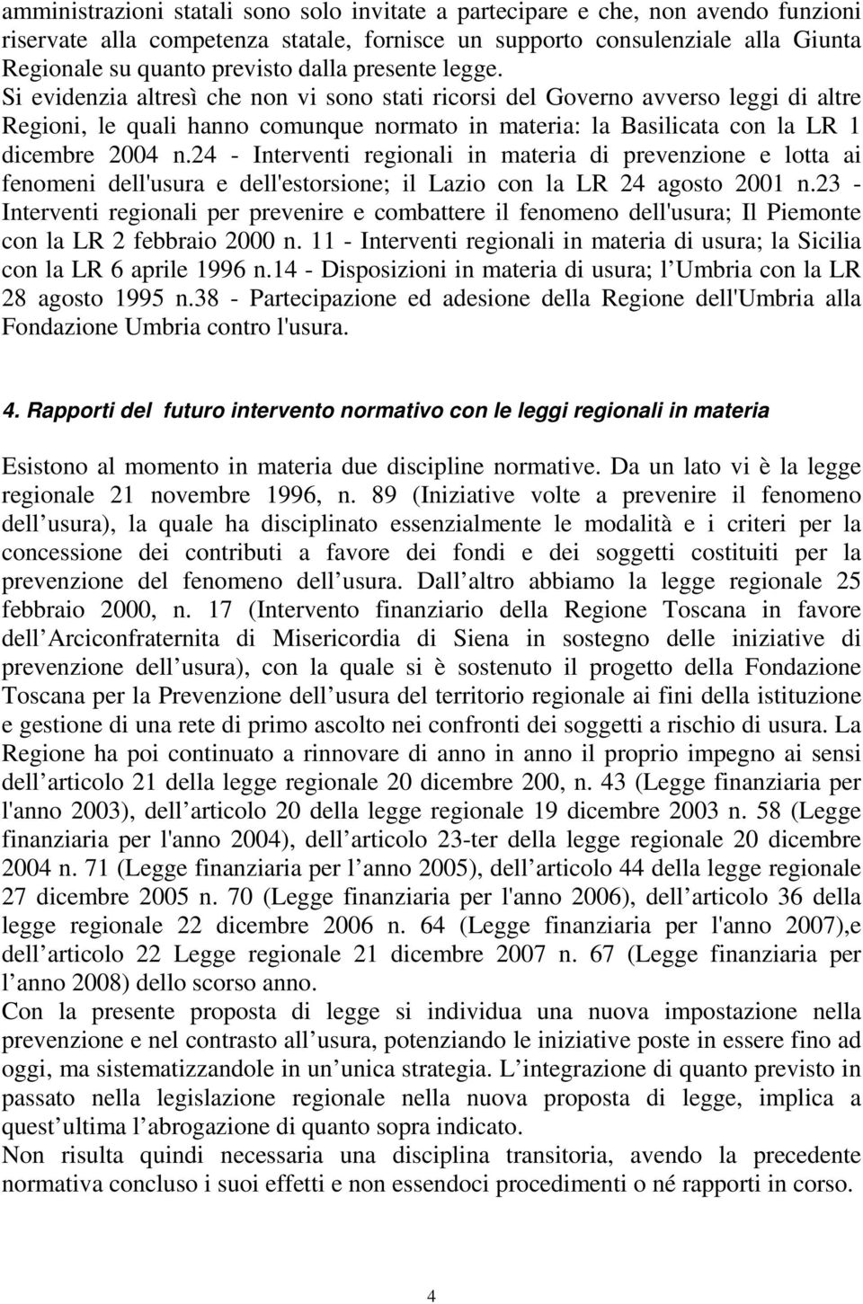 Si evidenzia altresì che non vi sono stati ricorsi del Governo avverso leggi di altre Regioni, le quali hanno comunque normato in materia: la Basilicata con la LR 1 dicembre 2004 n.