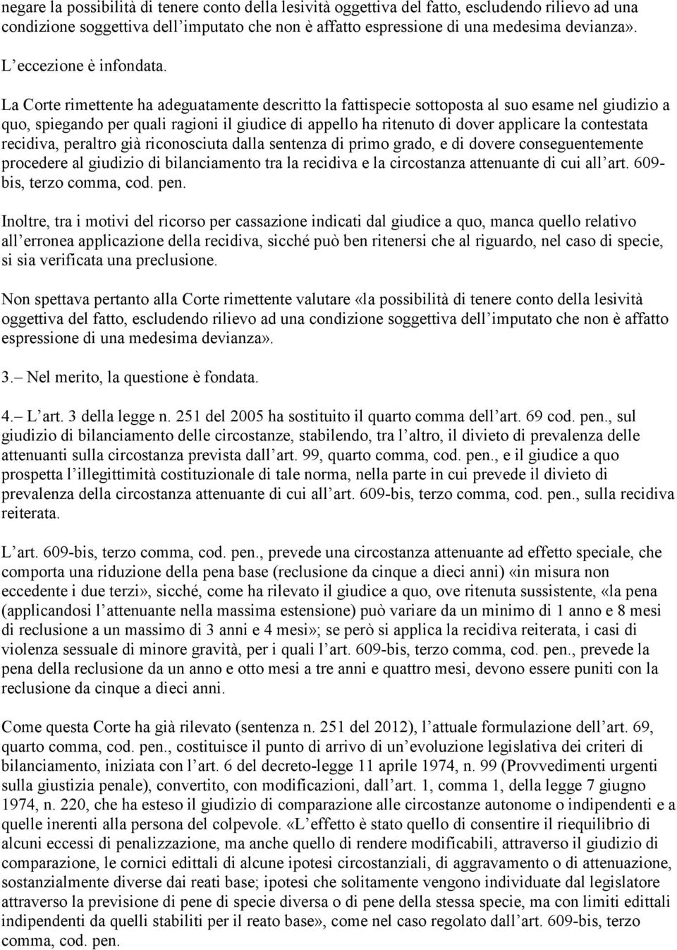 La Corte rimettente ha adeguatamente descritto la fattispecie sottoposta al suo esame nel giudizio a quo, spiegando per quali ragioni il giudice di appello ha ritenuto di dover applicare la