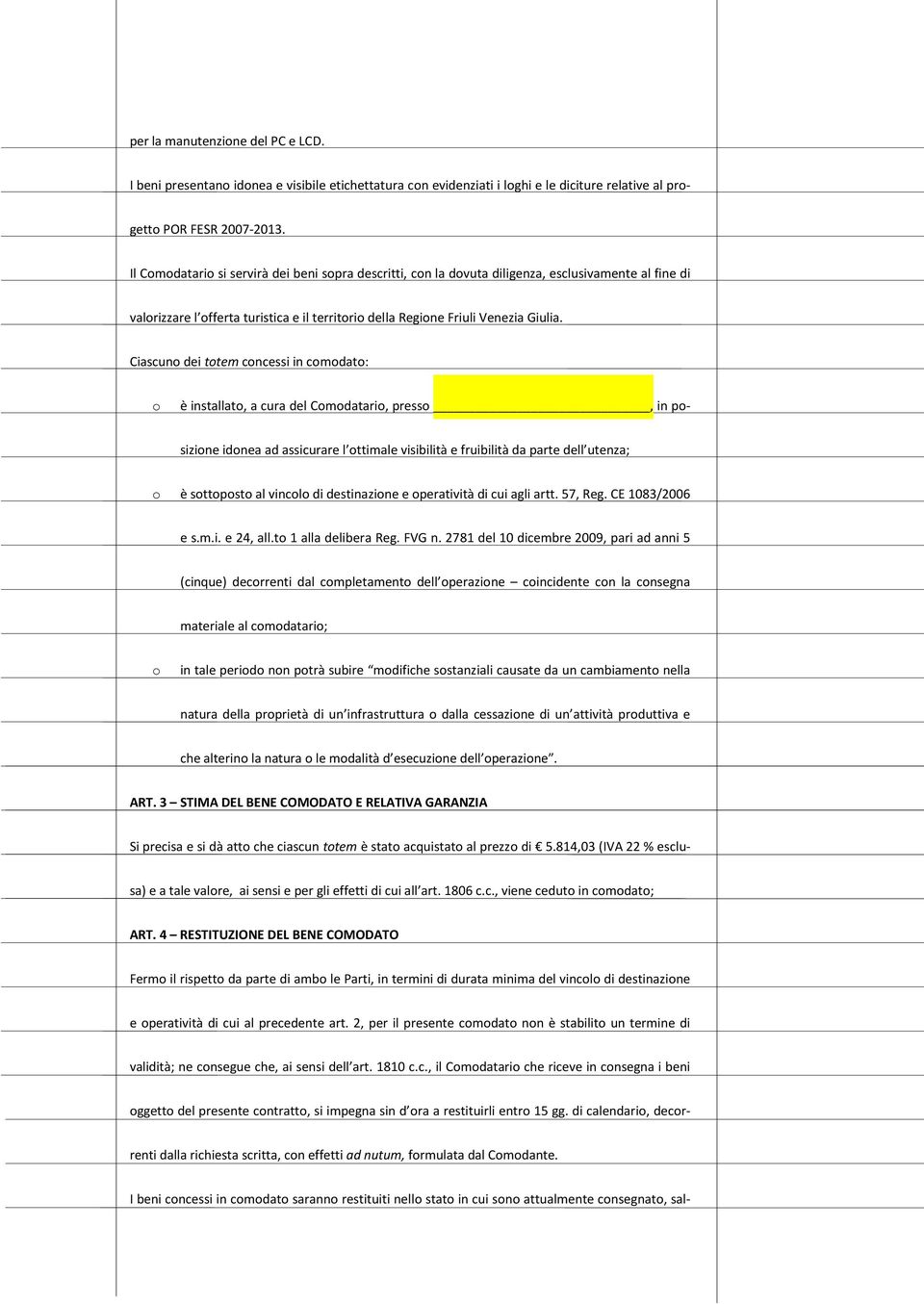 Ciascun dei ttem cncessi in cmdat: è installat, a cura del Cmdatari, press, in psizine idnea ad assicurare l ttimale visibilità e fruibilità da parte dell utenza; è sttpst al vincl di destinazine e